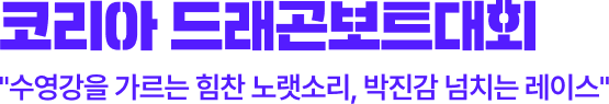 코리아 드래곤보트대회 - 수영강을 가르는 힘찬 노랫소리, 박진감 넘치는 레이스