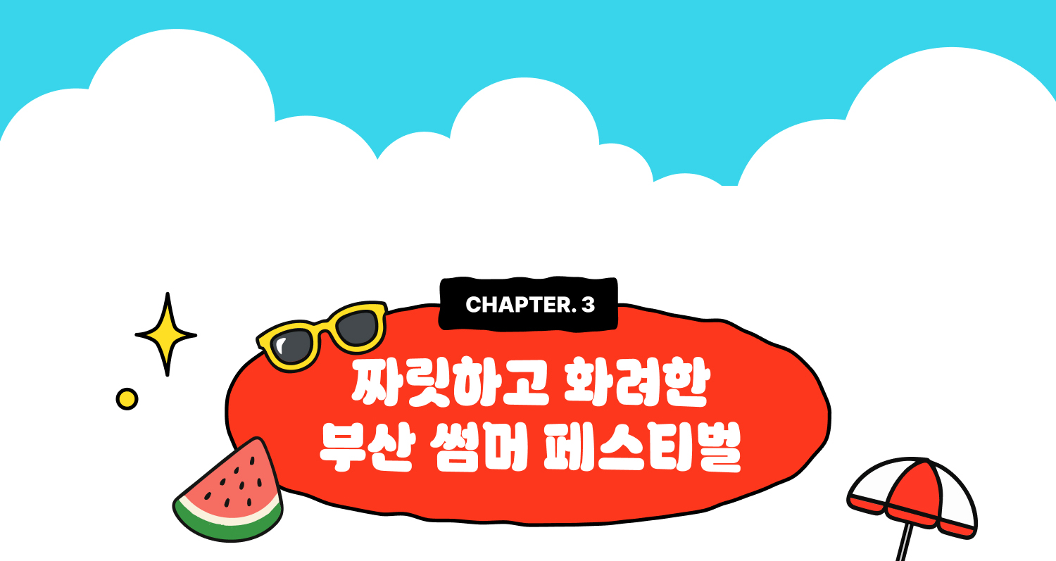 CHAPTER 3. 짜릿하고 화려한 부산 썸머 페스티벌
