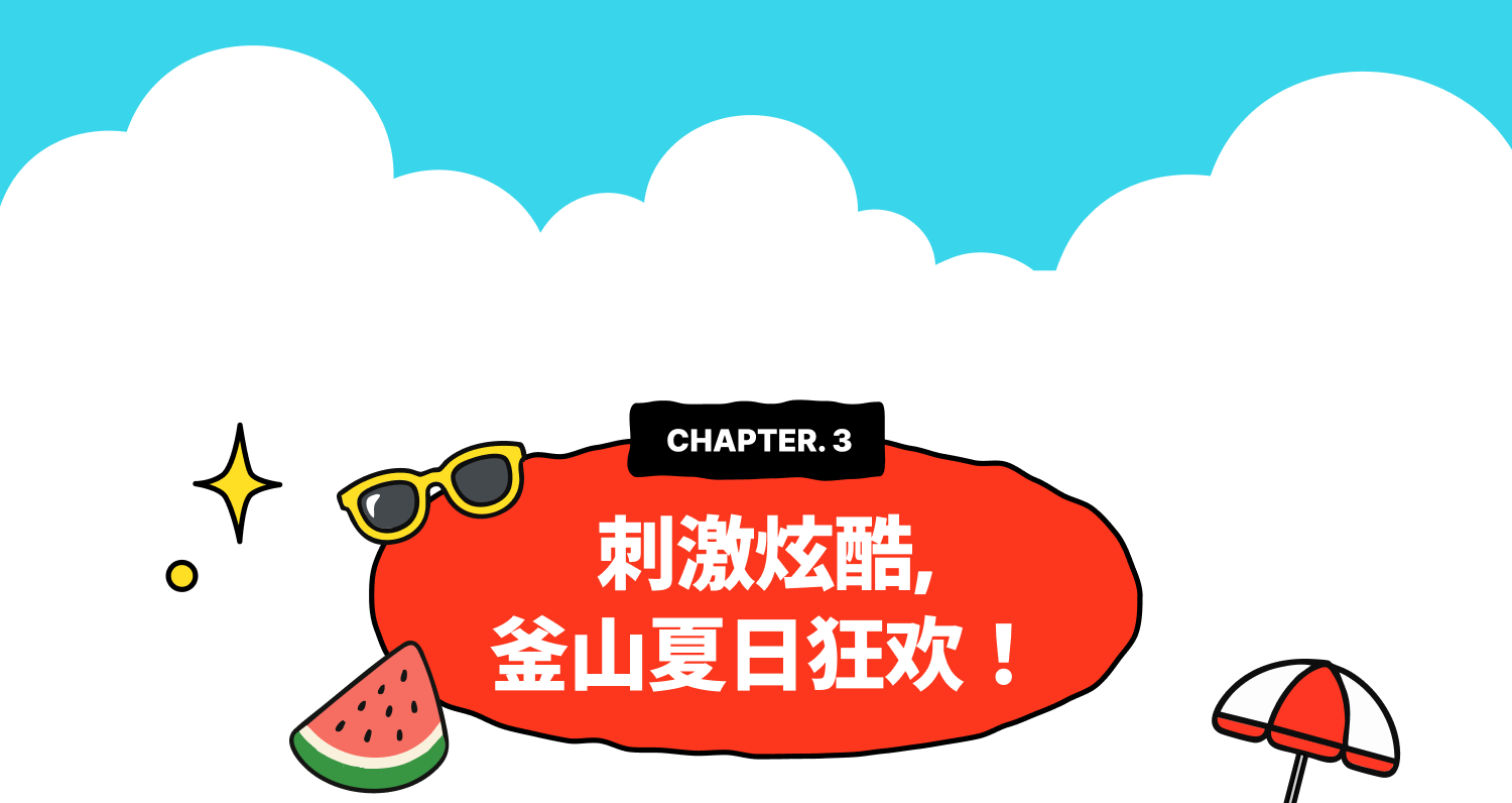CHAPTER 3. 刺激炫酷，釜山夏日狂欢！ 