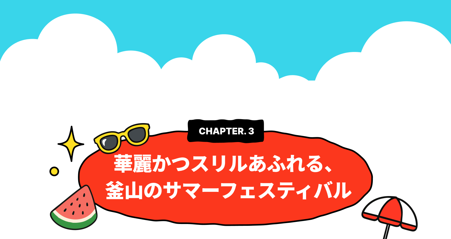 CHAPTER 3. 華麗かつスリルあふれる、釜山のサマーフェスティバル