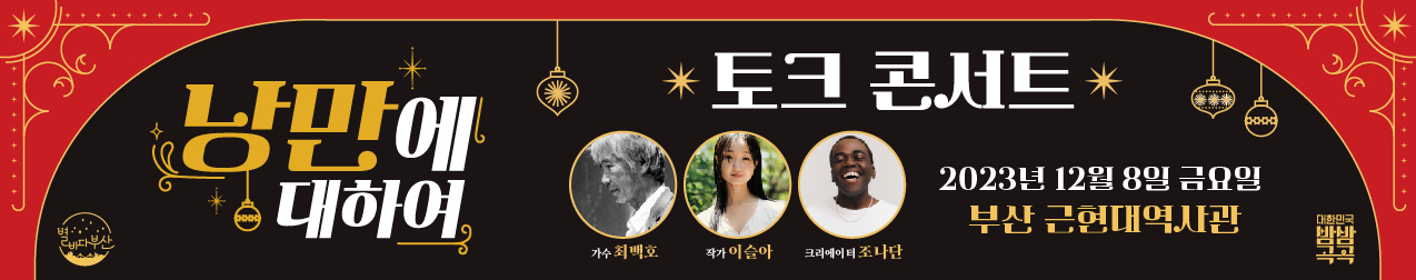 낭만에 대하여 토크콘서트
2023년 12월 8일 금요일 부산근현대 역사관
가수 최백호, 작가 이슬아, 크리에이터 조나단